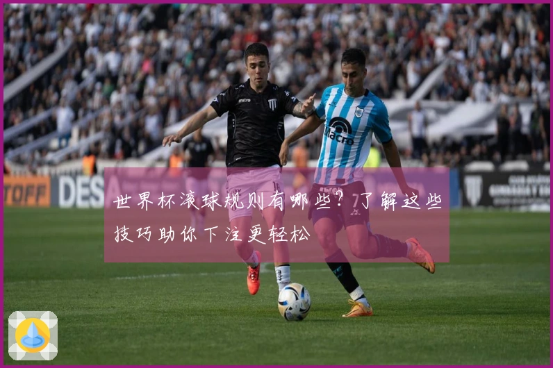 世界杯滚球规则有哪些？了解这些技巧助你下注更轻松