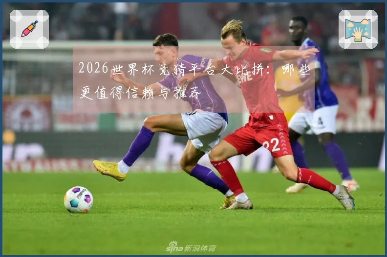 2026世界杯竞猜平台大比拼：哪些更值得信赖与推荐