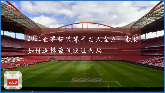 2026世界杯买球平台大盘点，教你如何选择最佳投注网站