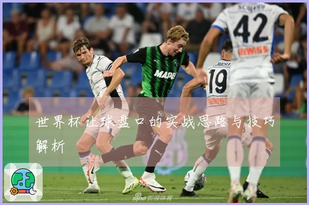 世界杯让球盘口的实战思路与技巧解析