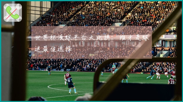 世界杯滚球平台大比拼：谁才是球迷最佳选择