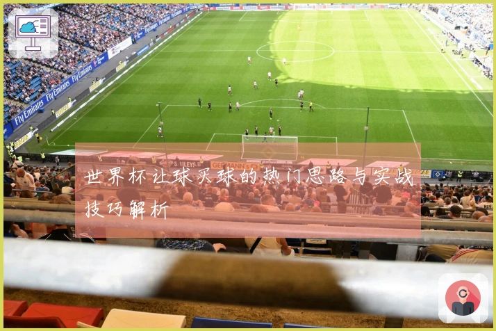 世界杯让球买球的热门思路与实战技巧解析