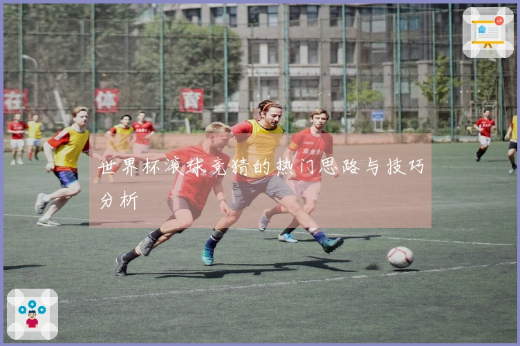 世界杯滚球竞猜的热门思路与技巧分析