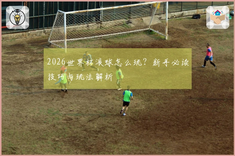 2026世界杯滚球怎么玩？新手必读技巧与玩法解析