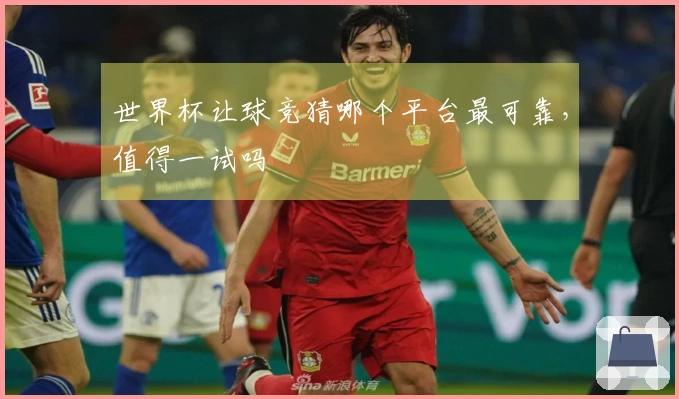 世界杯让球竞猜哪个平台最可靠，值得一试吗