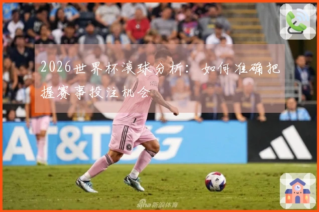 2026世界杯滚球分析：如何准确把握赛事投注机会