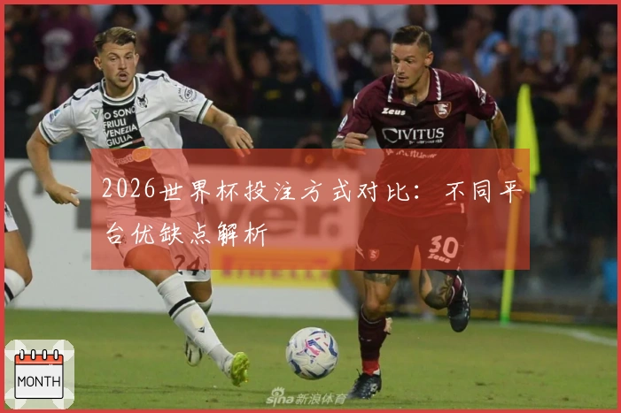 2026世界杯投注方式对比：不同平台优缺点解析