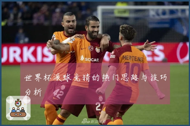 世界杯滚球竞猜的热门思路与技巧分析
