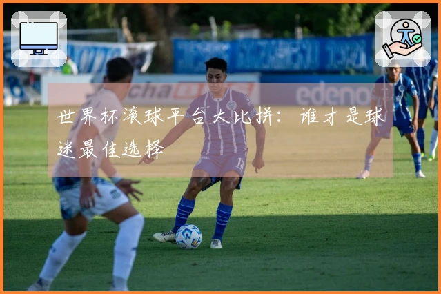 世界杯滚球平台大比拼：谁才是球迷最佳选择